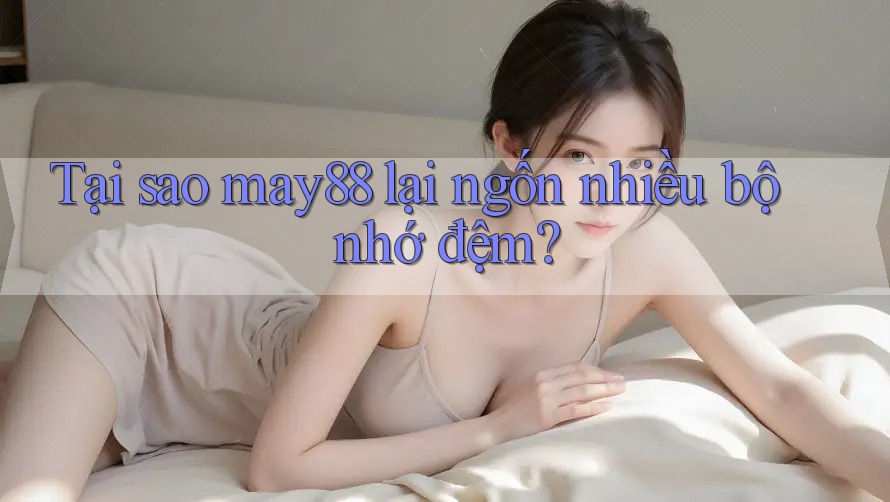 Tại sao may88 lại ngốn nhiều bộ nhớ đệm? Tại sao may88 lại ngốn nhiều bộ nhớ đệm?