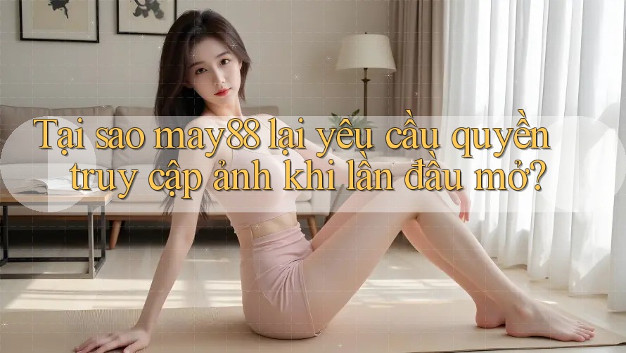 Tại sao may88 lại yêu cầu quyền truy cập ảnh khi lần đầu mở? Tại sao may88 lại yêu cầu quyền truy cập ảnh khi lần đầu mở?