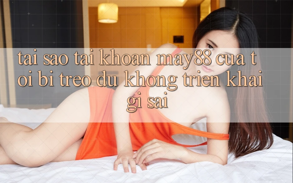 Tại sao tài khoản may88 của tôi bị treo dù không triển khai gì sai? Tại sao tài khoản may88 của tôi bị treo dù không triển khai gì sai?