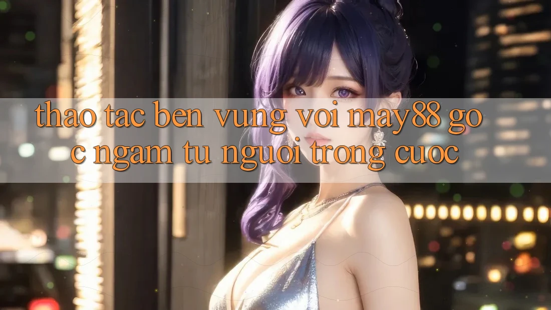 Thao tác bền vững với May88 – Góc ngắm từ người trong cuộc Thao tác bền vững với May88 – Góc ngắm từ người trong cuộc