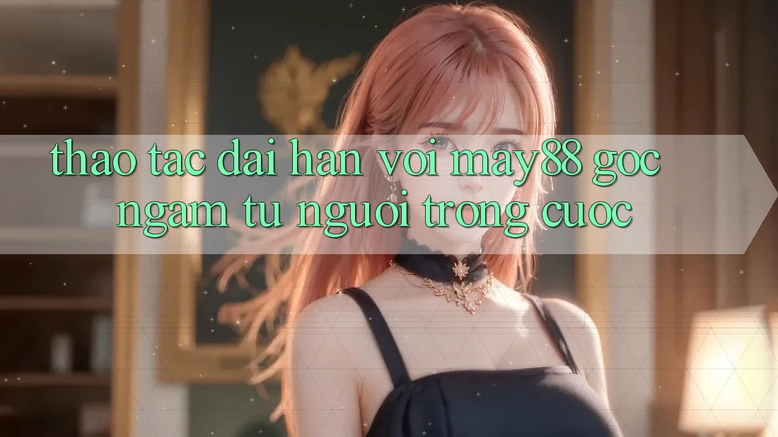 Thao tác dài hạn với May88 – Góc ngắm từ người trong cuộc Thao tác dài hạn với May88 – Góc ngắm từ người trong cuộc
