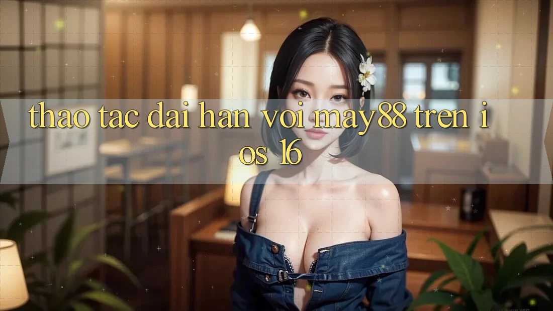 Thao tác dài hạn với may88 trên iOS 16 Thao tác dài hạn với may88 trên iOS 16