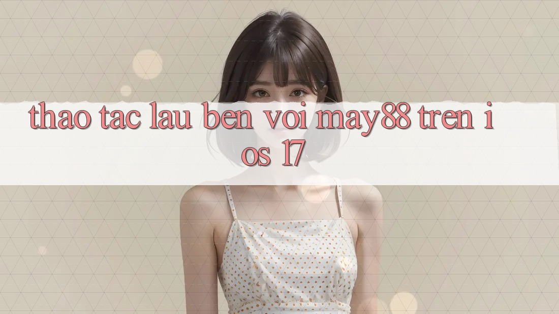 Thao tác lâu bền với may88 trên iOS 17 Thao tác lâu bền với may88 trên iOS 17