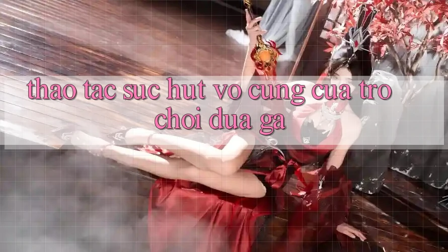 Thao tác Sức Hút Vô cùng Của Trò Chơi Đua Gà Thao tác Sức Hút Vô cùng Của Trò Chơi Đua Gà