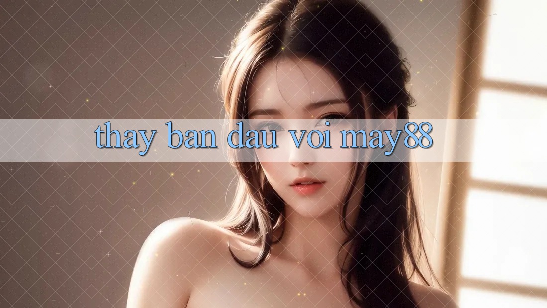 Thấy ban đầu với may88