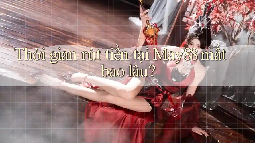 Thời gian rút tiền tại May88 mất bao lâu? Thời gian rút tiền tại May88 mất bao lâu?