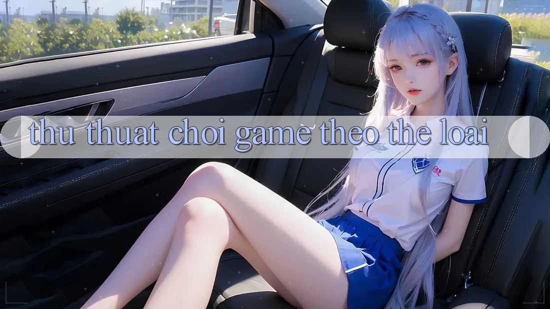 Thủ thuật Chơi Game Theo Thể Loại Thủ thuật Chơi Game Theo Thể Loại