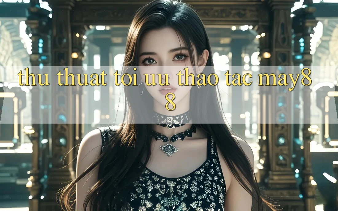 Thủ thuật tối ưu thao tác may88 Thủ thuật tối ưu thao tác may88