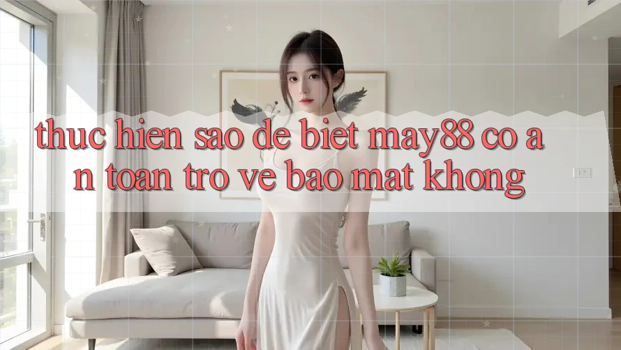 Thực hiện sao để biết may88 có an toàn trở về bảo mật không? Thực hiện sao để biết may88 có an toàn trở về bảo mật không?