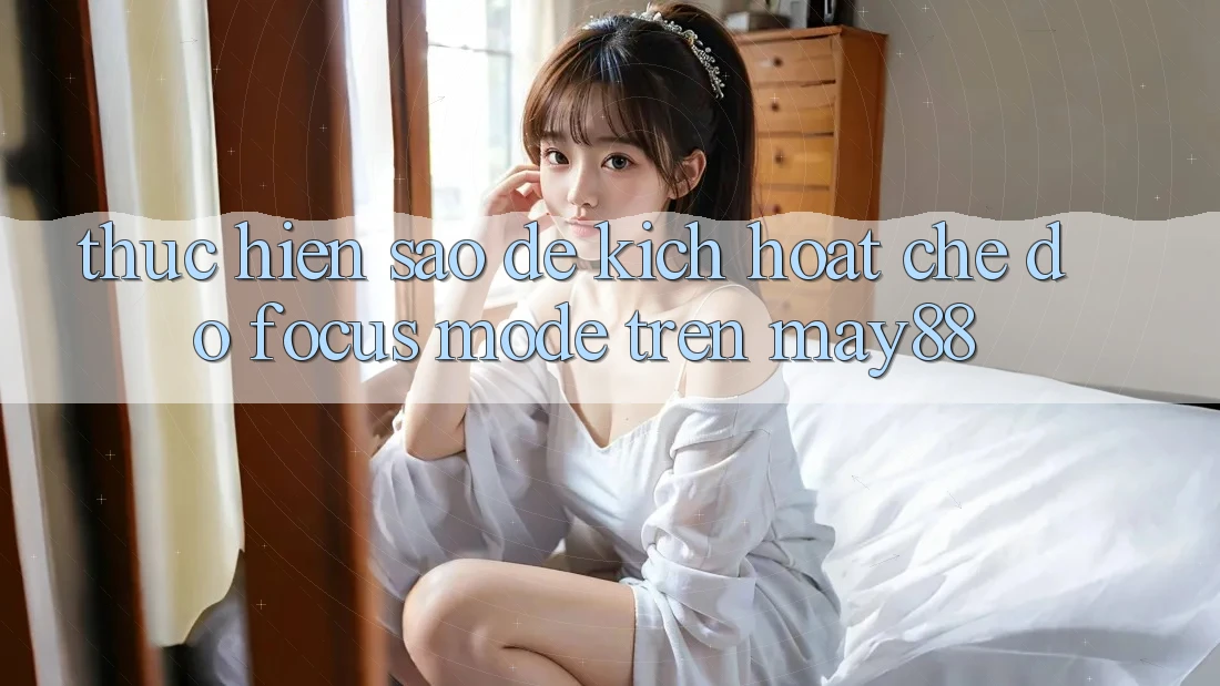 Thực hiện sao để kích hoạt chế độ Focus Mode trên may88? Thực hiện sao để kích hoạt chế độ Focus Mode trên may88?