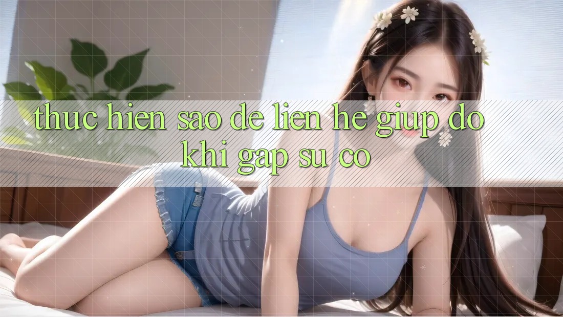 Thực hiện sao để liên hệ giúp đỡ khi gặp sự cố? Thực hiện sao để liên hệ giúp đỡ khi gặp sự cố?