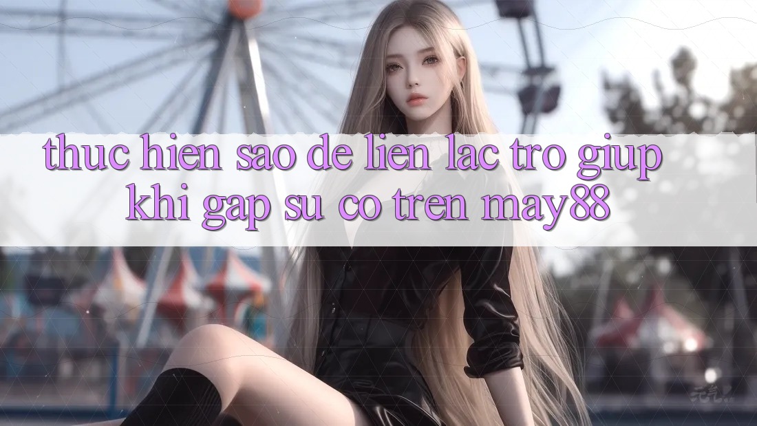 Thực hiện sao để liên lạc trợ giúp khi gặp sự cố trên May88?