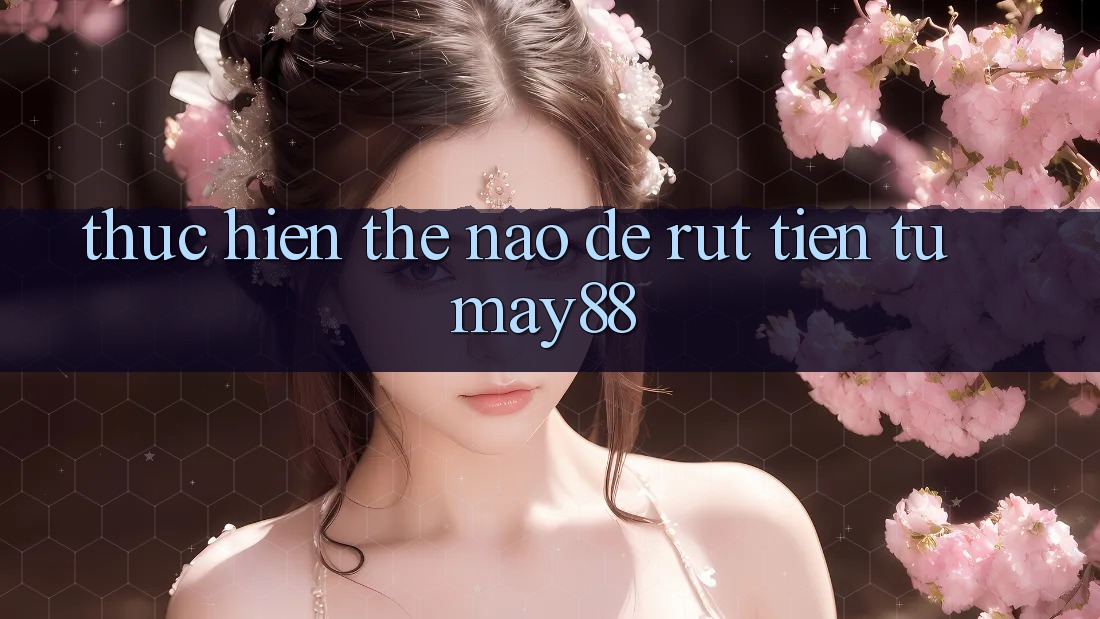 Thực hiện thế nào để rút tiền từ may88? Thực hiện thế nào để rút tiền từ may88?