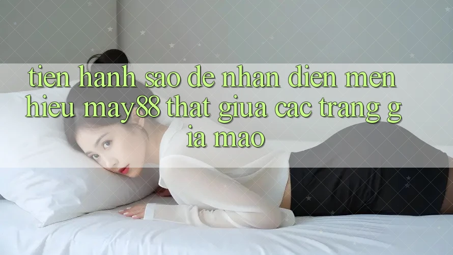 Tiến hành sao để nhận diện mến hiệu may88 thật giữa các trang giả mạo? Tiến hành sao để nhận diện mến hiệu may88 thật giữa các trang giả mạo?