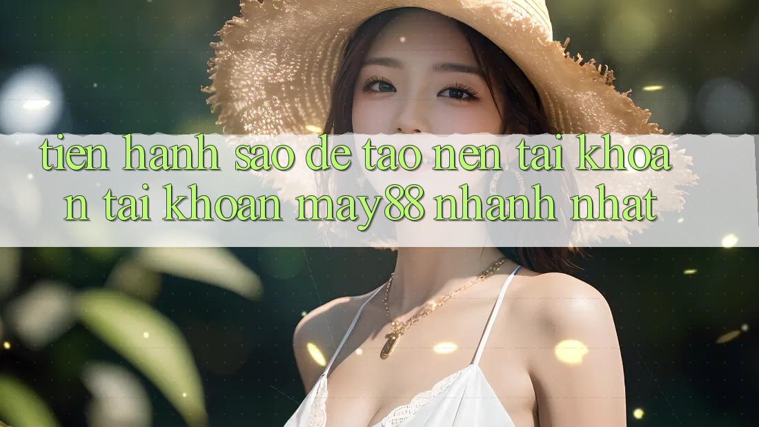 Tiến hành sao để tạo nên tài khoản tài khoản may88 nhanh nhất? Tiến hành sao để tạo nên tài khoản tài khoản may88 nhanh nhất?