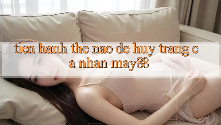 Tiến hành thế nào để hủy trang cá nhân May88? Tiến hành thế nào để hủy trang cá nhân May88?