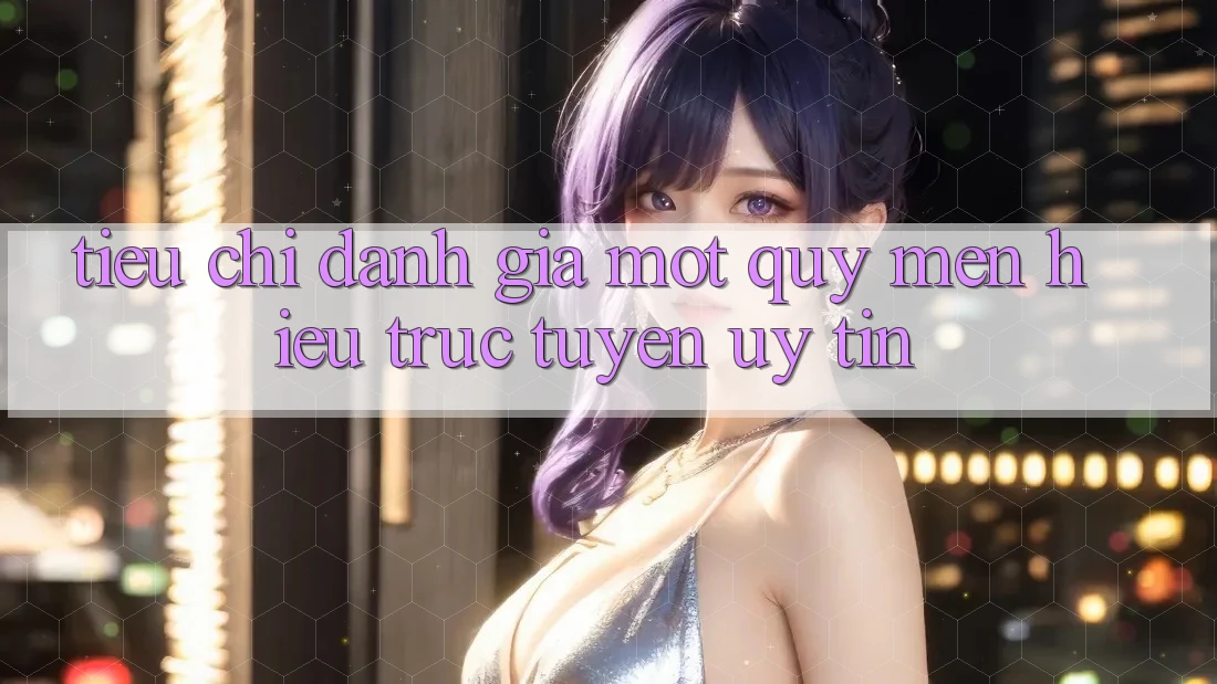 Tiêu Chí Đánh Giá Một Quý mến Hiệu Trực Tuyến Uy Tín Tiêu Chí Đánh Giá Một Quý mến Hiệu Trực Tuyến Uy Tín