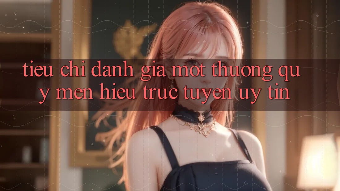 Tiêu Chí Đánh Giá Một Thương quý mến Hiệu Trực Tuyến Uy tín Tiêu Chí Đánh Giá Một Thương quý mến Hiệu Trực Tuyến Uy tín