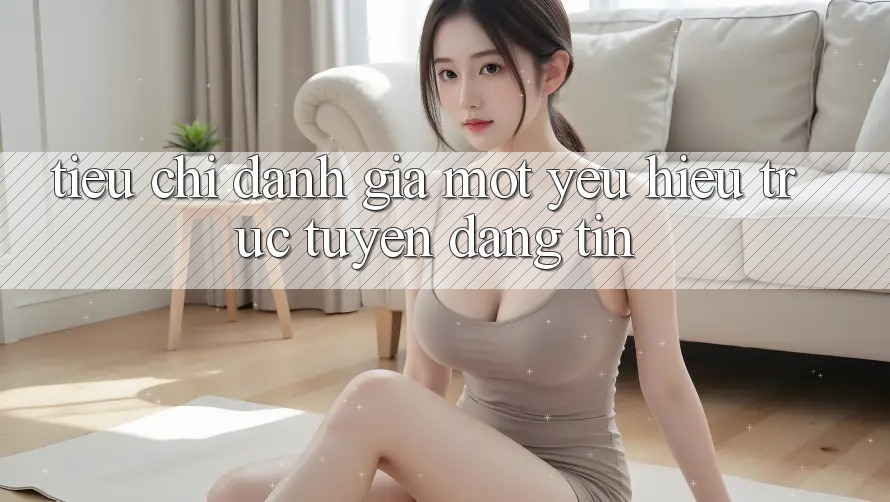 Tiêu Chí Đánh Giá Một Yêu Hiệu Trực Tuyến Đáng tin Tiêu Chí Đánh Giá Một Yêu Hiệu Trực Tuyến Đáng tin