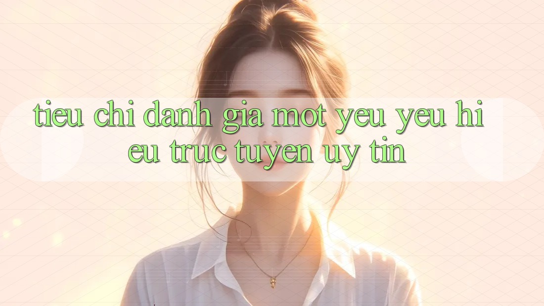 Tiêu Chí Đánh Giá Một Yêu yêu Hiệu Trực Tuyến Uy Tín Tiêu Chí Đánh Giá Một Yêu yêu Hiệu Trực Tuyến Uy Tín