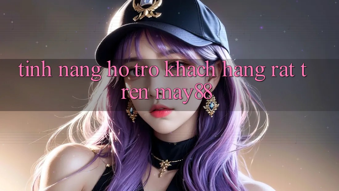 Tính năng hỗ trợ khách hàng rất trên May88 Tính năng hỗ trợ khách hàng rất trên May88
