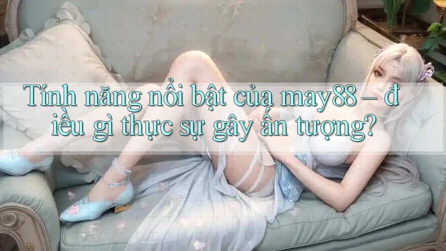 Tính năng nổi bật của may88 – điều gì thực sự gây ấn tượng? Tính năng nổi bật của may88 – điều gì thực sự gây ấn tượng?