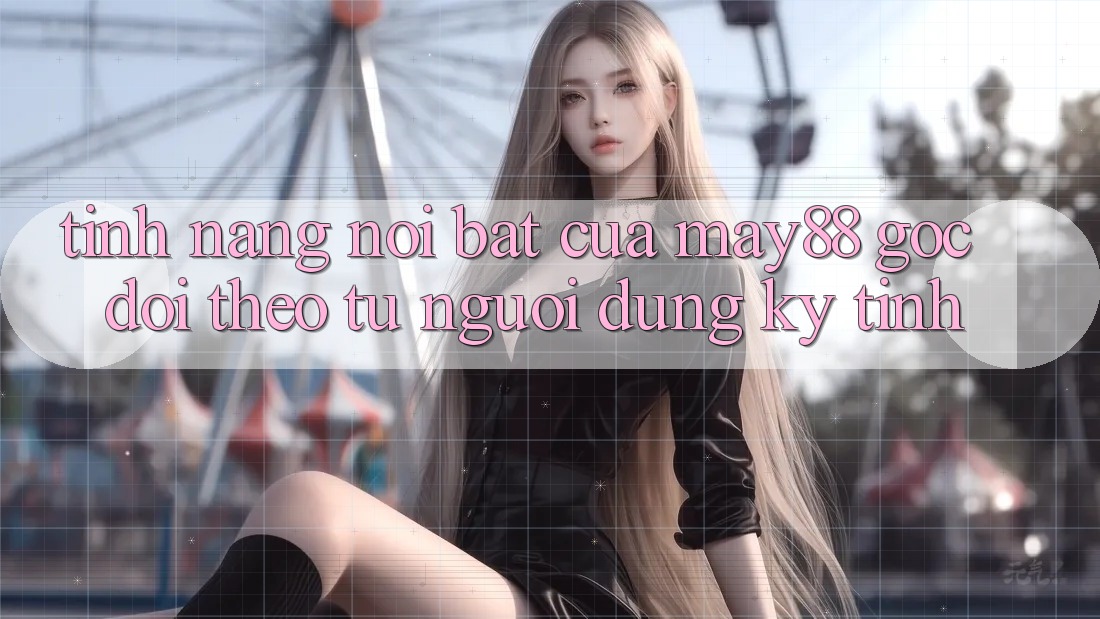 Tính năng nổi bật của may88: góc dõi theo từ người dùng kỹ tính