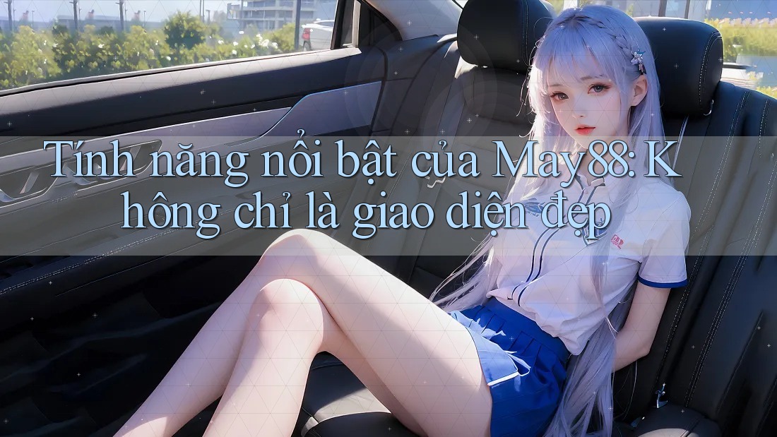 Tính năng nổi bật của May88: Không chỉ là giao diện đẹp
