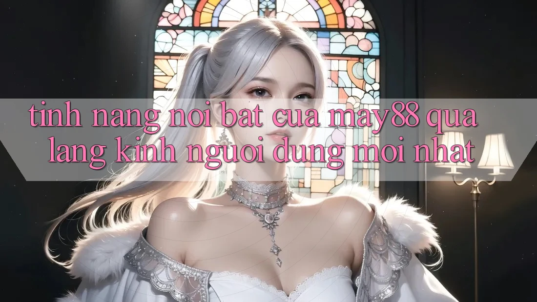 Tính năng nổi bật của May88 qua lăng kính người dùng mới nhất Tính năng nổi bật của May88 qua lăng kính người dùng mới nhất