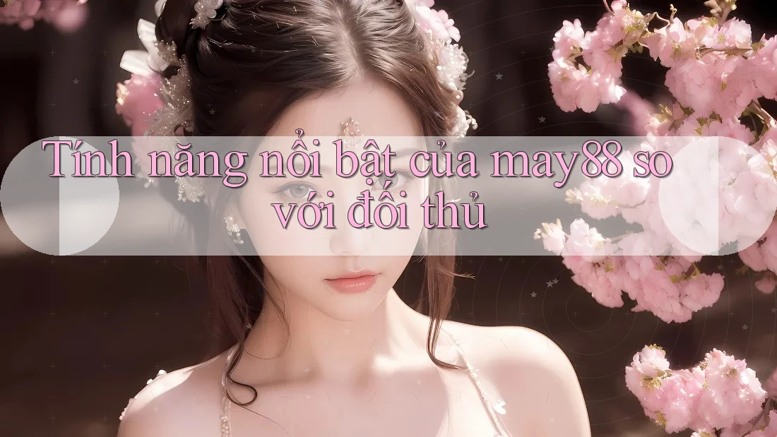 Tính năng nổi bật của may88 so với đối thủ Tính năng nổi bật của may88 so với đối thủ