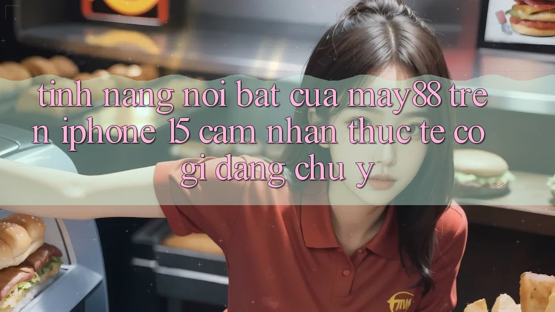 Tính năng nổi bật của may88 trên iPhone 15: Cảm nhận thực tế có gì đáng chú ý?