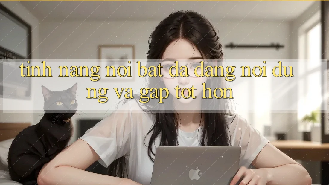 Tính năng nổi bật: Đa dạng nội dung và gấp tốt hơn Tính năng nổi bật: Đa dạng nội dung và gấp tốt hơn