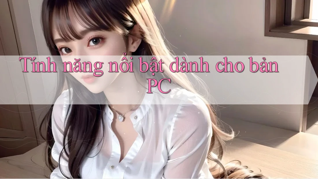 Tính năng nổi bật dành cho bản PC Tính năng nổi bật dành cho bản PC