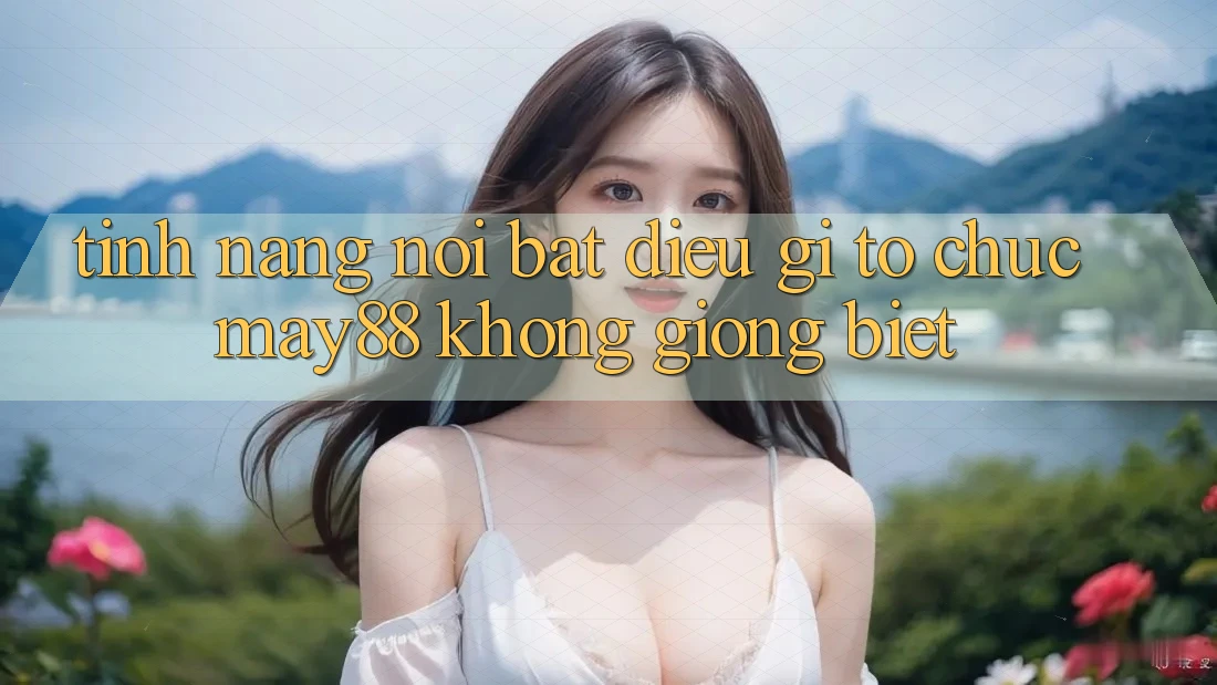 Tính năng nổi bật: Điều gì tổ chức may88 không giống biệt? Tính năng nổi bật: Điều gì tổ chức may88 không giống biệt?