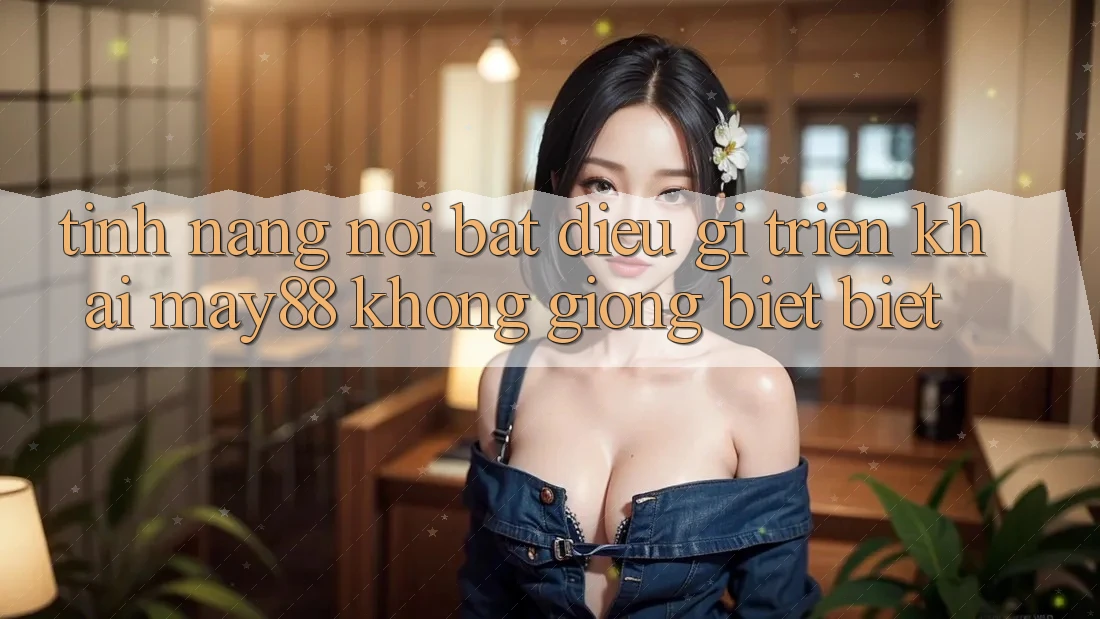 Tính năng nổi bật: Điều gì triển khai may88 không giống biệt biệt? Tính năng nổi bật: Điều gì triển khai may88 không giống biệt biệt?
