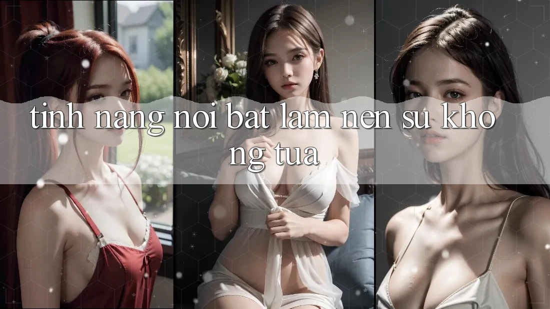 Tính năng nổi bật làm nên sự không tựa Tính năng nổi bật làm nên sự không tựa