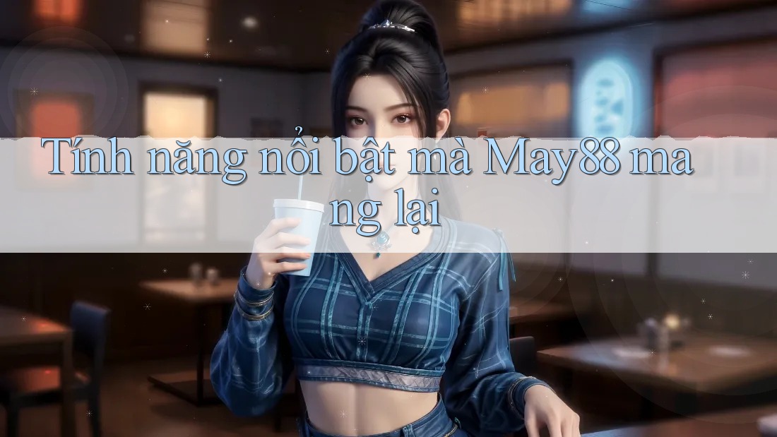 Tính năng nổi bật mà May88 mang lại Tính năng nổi bật mà May88 mang lại