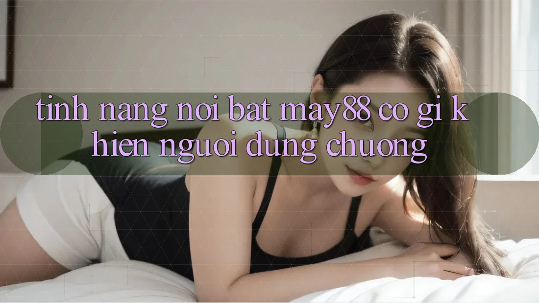 Tính năng nổi bật: may88 có gì khiến người dùng chuộng? Tính năng nổi bật: may88 có gì khiến người dùng chuộng?