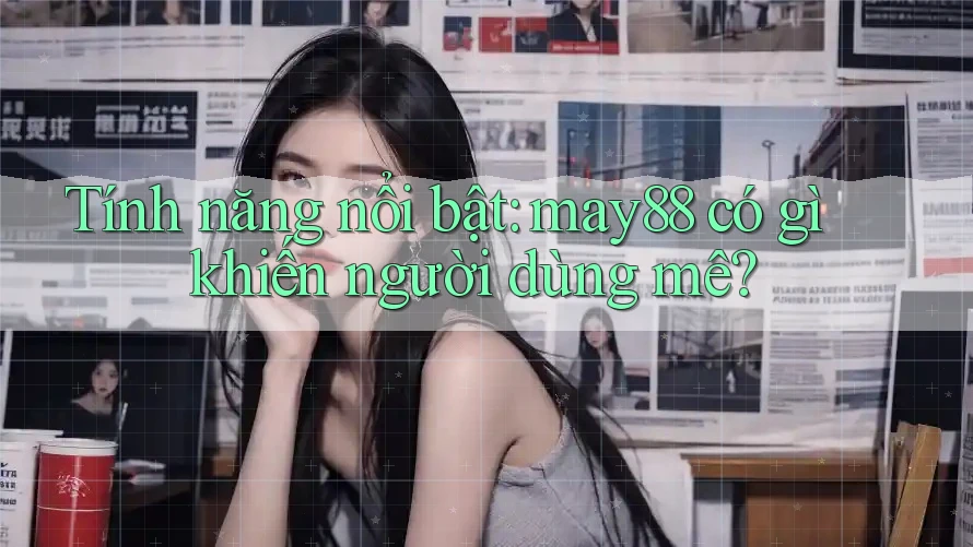 Tính năng nổi bật: may88 có gì khiến người dùng mê?