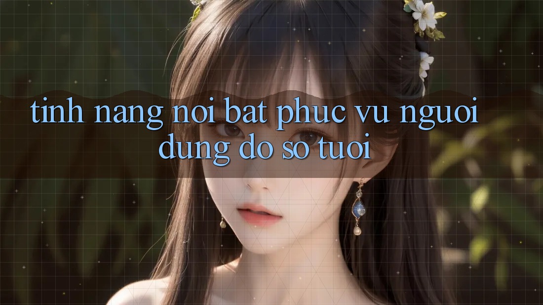 Tính năng nổi bật phục vụ người dùng đồ sộ tuổi Tính năng nổi bật phục vụ người dùng đồ sộ tuổi