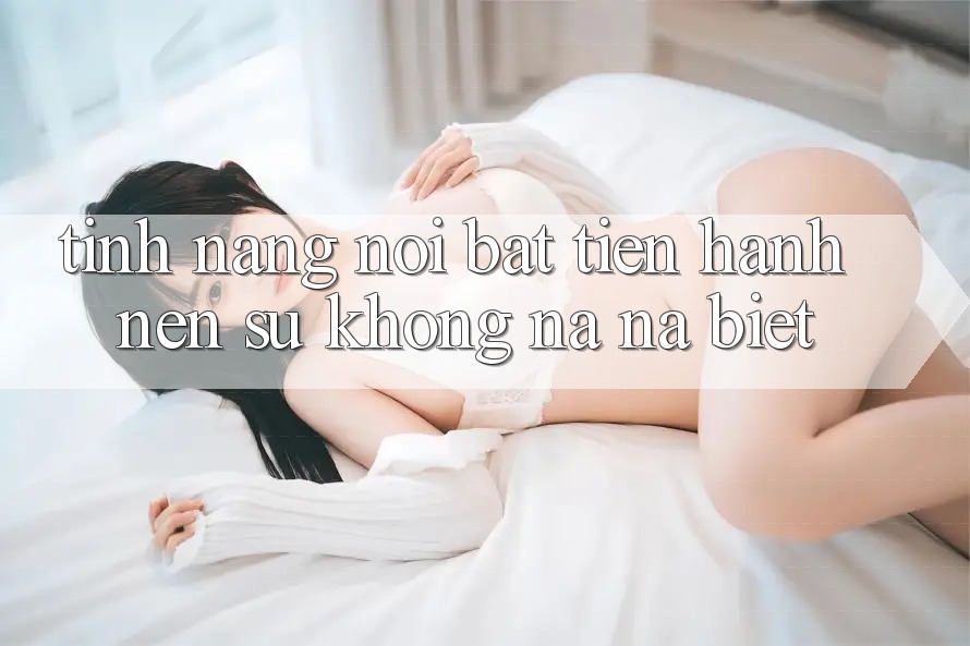 Tính năng nổi bật tiến hành nên sự không na ná biệt Tính năng nổi bật tiến hành nên sự không na ná biệt
