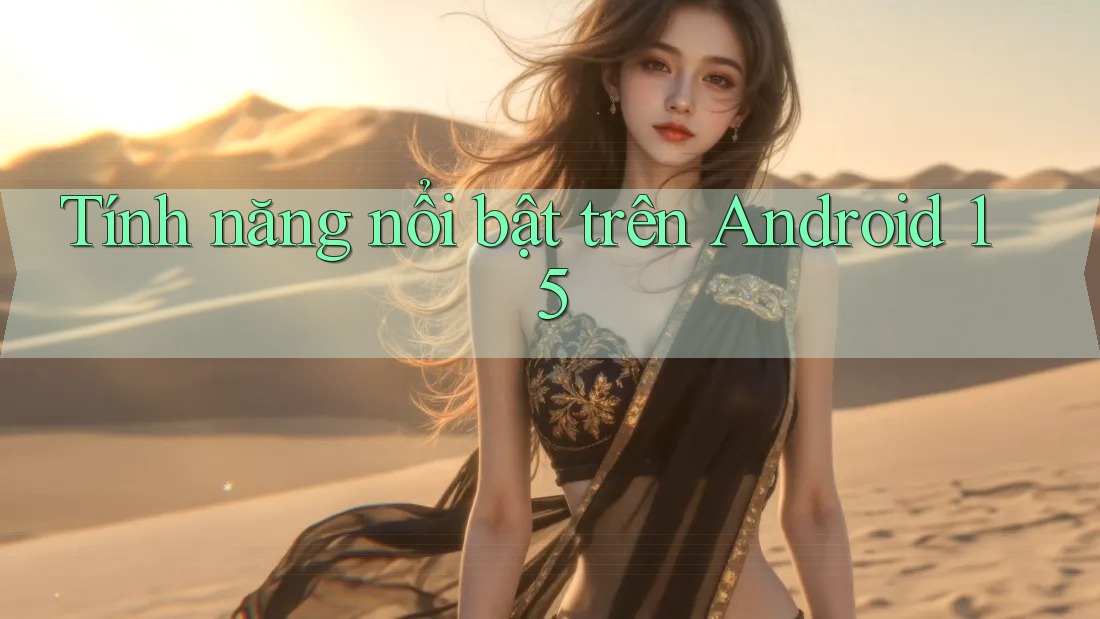 Tính năng nổi bật trên Android 15