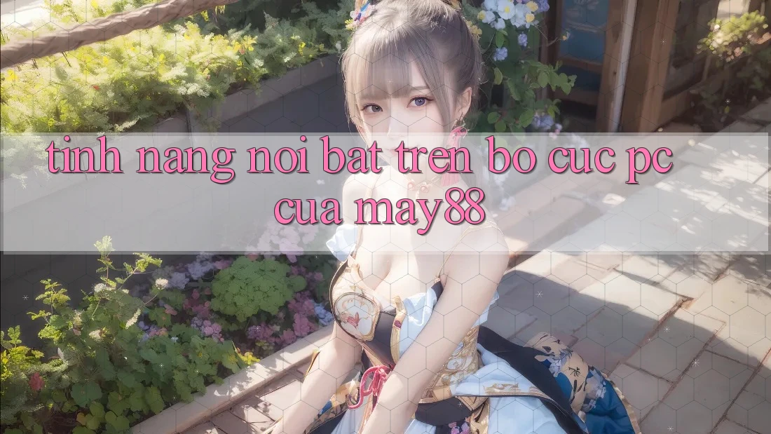 Tính năng nổi bật trên bố cục PC của may88 Tính năng nổi bật trên bố cục PC của may88