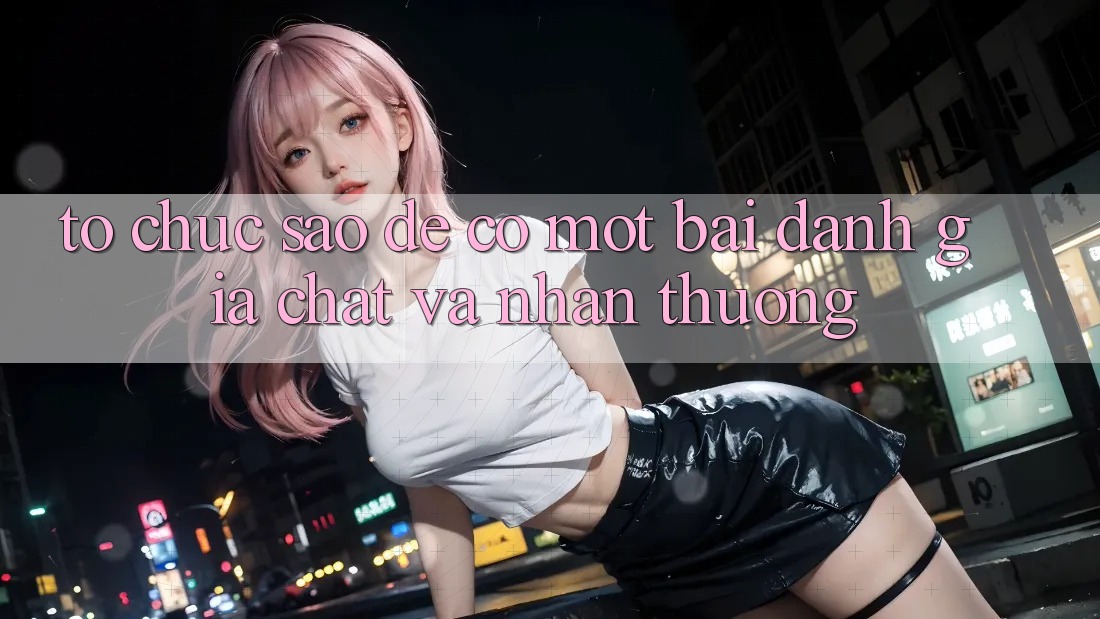 Tổ chức Sao Để Có Một Bài Đánh Giá “Chất” Và Nhận Thưởng? Tổ chức Sao Để Có Một Bài Đánh Giá “Chất” Và Nhận Thưởng?