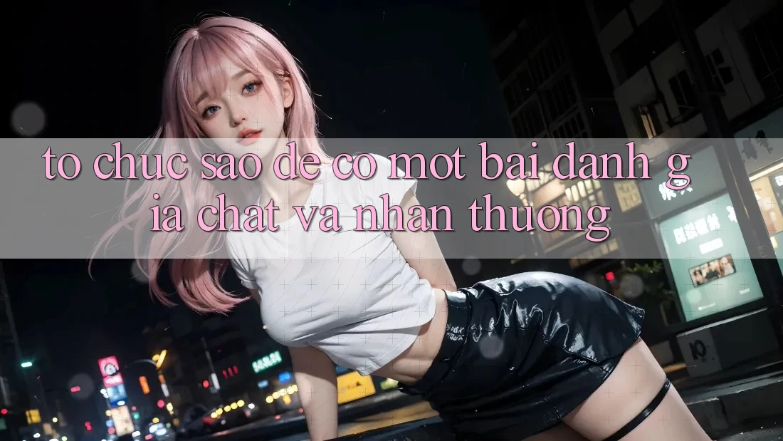 Tổ chức Sao Để Có Một Bài Đánh Giá “Chất” Và Nhận Thưởng? Tổ chức Sao Để Có Một Bài Đánh Giá “Chất” Và Nhận Thưởng?