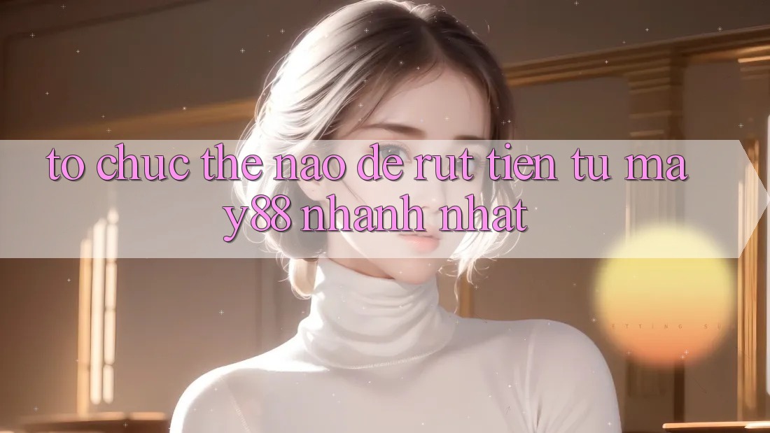 Tổ chức thế nào để rút tiền từ may88 nhanh nhất? Tổ chức thế nào để rút tiền từ may88 nhanh nhất?