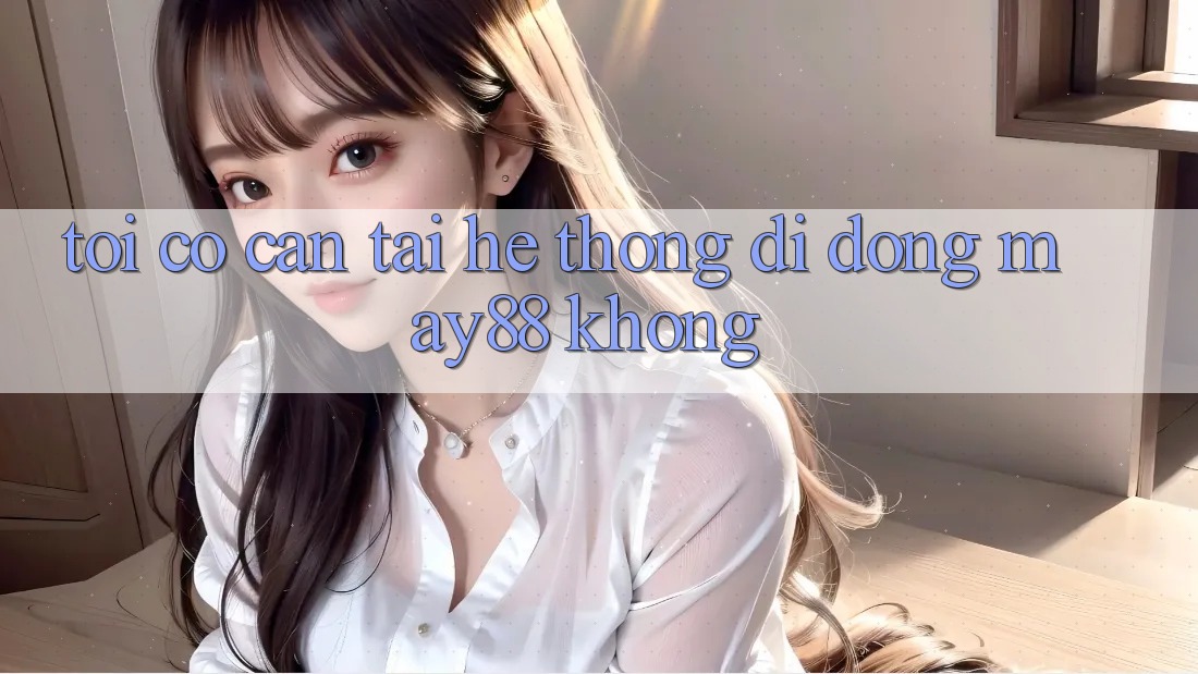 Tôi có cần tải hệ thống di động may88 không? Tôi có cần tải hệ thống di động may88 không?