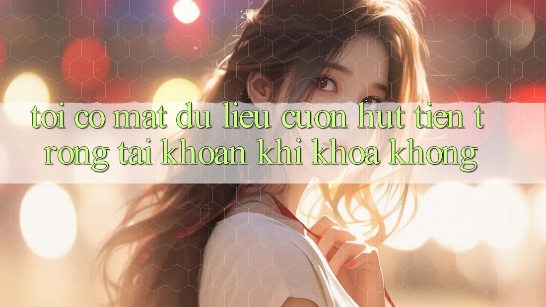 Tôi có mất dữ liệu cuốn hút tiền trong tài khoản khi khóa không? Tôi có mất dữ liệu cuốn hút tiền trong tài khoản khi khóa không?