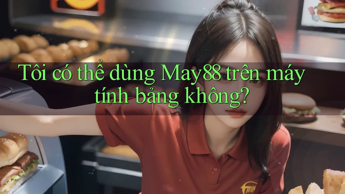 Tôi có thể dùng may88 trên máy tính bảng không? Tôi có thể dùng may88 trên máy tính bảng không?