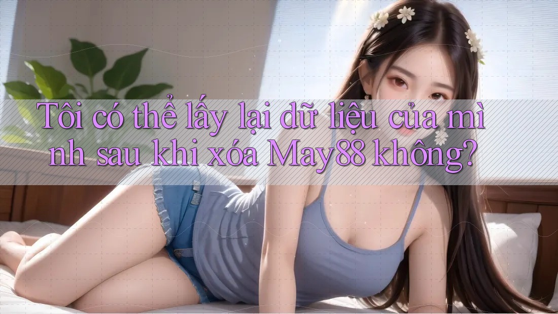 Tôi có thể lấy lại dữ liệu của mình sau khi xóa May88 không? Tôi có thể lấy lại dữ liệu của mình sau khi xóa May88 không?